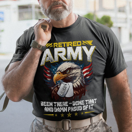 Retired Army Been There Done That And Danm Proud Of It Patriotic Shirt, Gift For Men, Gift For Women, Gift For Veteran - Personalized Shirt