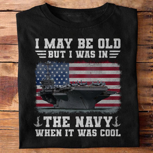 I May Be Old, But I Was In - Patriot Shirt - Navy Shirt - Veteran Shirt - Gifts For Men, Father And Husband On Veteran Day Memorial Day Father Day