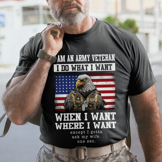 I Am An Army Veteran, I Do What I Want - Patriot Shirt - Army Shirt - Veteran Shirt - Gifts For Men, Father And Husband On Veteran Day Memorial Day Father Day